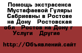 Помощь экстрасенса Мустафаевой Гуляры Сабриевны в Ростове-на-Дону - Ростовская обл., Ростов-на-Дону г. Услуги » Другие   